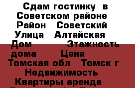 Сдам гостинку, в Советском районе › Район ­ Советский › Улица ­ Алтайская  › Дом ­ 78/2 › Этажность дома ­ 9 › Цена ­ 8 000 - Томская обл., Томск г. Недвижимость » Квартиры аренда   . Томская обл.,Томск г.